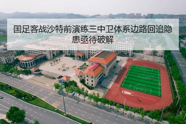 国足客战沙特前演练三中卫体系边路回追隐患亟待破解